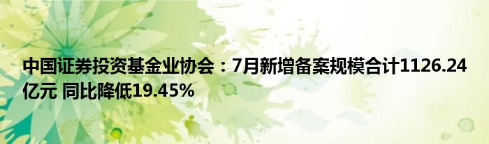 中国证券投资基金业协会:7月新增备案规模合计1126.24亿元 同比降低19.45%