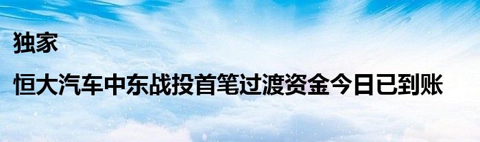 独家|恒大汽车中东战投首笔过渡资金今日已到账