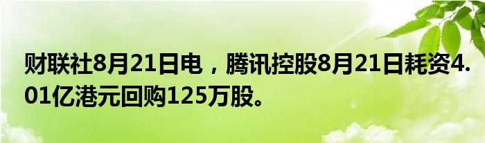 财联社8月21日电,腾讯控股8月21日耗资4.01亿港元回购125万股。