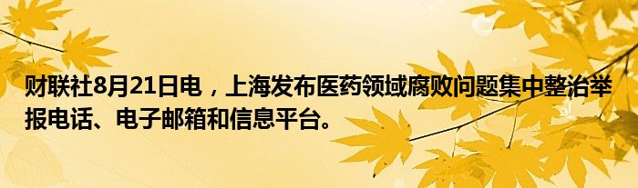 财联社8月21日电,上海发布医药领域腐败问题集中整治举报电话、电子邮箱和信息平台。