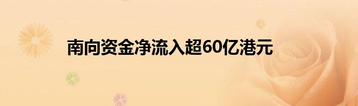 南向资金净流入超60亿港元