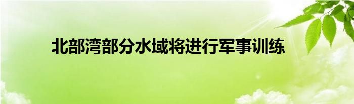 北部湾部分水域将进行军事训练