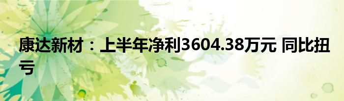 康达新材:上半年净利3604.38万元 同比扭亏
