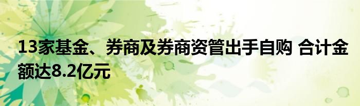 13家基金、券商及券商资管出手自购 合计金额达8.2亿元