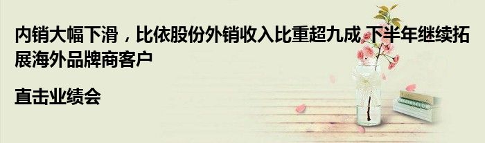 内销大幅下滑,比依股份外销收入比重超九成 下半年继续拓展海外品牌商客户|直击业绩会