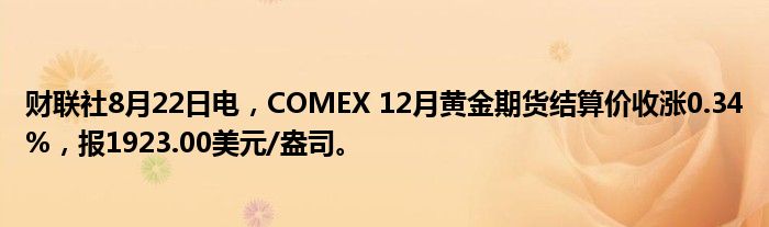 财联社8月22日电,COMEX 12月黄金期货结算价收涨0.34%,报1923.00美元/盎司。