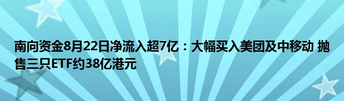 南向资金8月22日净流入超7亿:大幅买入美团及中移动 抛售三只ETF约38亿港元