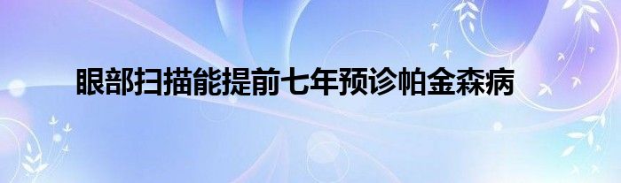 眼部扫描能提前七年预诊帕金森病