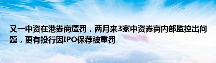 又一中资在港券商遭罚,两月来3家中资券商内部监控出问题,更有投行因IPO保荐被重罚