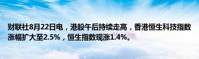 财联社8月22日电,港股午后持续走高,香港恒生科技指数涨幅扩大至2.5%,恒生指数现涨1.4%。
