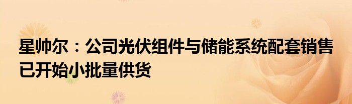 星帅尔:公司光伏组件与储能系统配套销售 已开始小批量供货