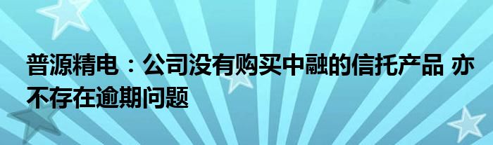 普源精电:公司没有购买中融的信托产品 亦不存在逾期问题