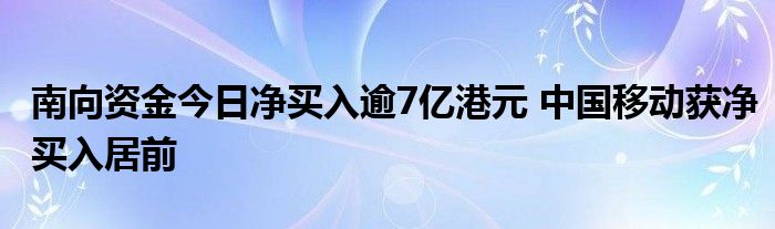 南向资金今日净买入逾7亿港元 中国移动获净买入居前