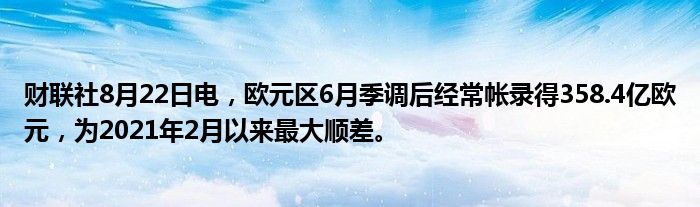 财联社8月22日电,欧元区6月季调后经常帐录得358.4亿欧元,为2021年2月以来最大顺差。