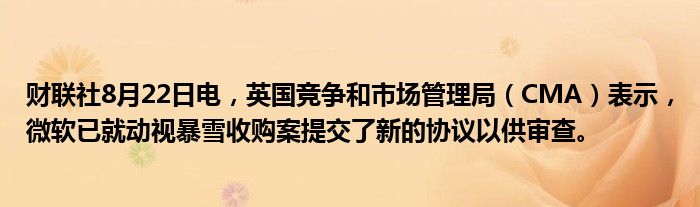 财联社8月22日电,英国竞争和市场管理局(CMA)表示,微软已就动视暴雪收购案提交了新的协议以供审查。