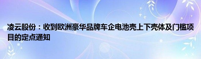 凌云股份:收到欧洲豪华品牌车企电池壳上下壳体及门槛项目的定点通知