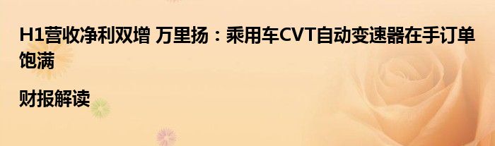 H1营收净利双增 万里扬:乘用车CVT自动变速器在手订单饱满|财报解读