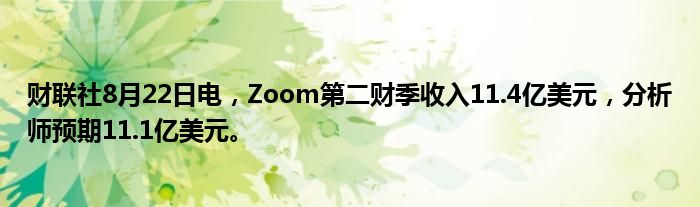 财联社8月22日电,Zoom第二财季收入11.4亿美元,分析师预期11.1亿美元。