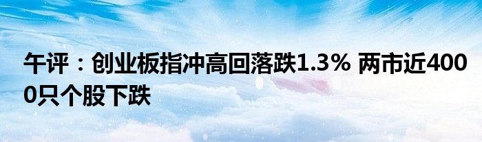 午评:创业板指冲高回落跌1.3% 两市近4000只个股下跌