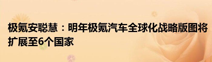 极氪安聪慧:明年极氪汽车全球化战略版图将扩展至6个国家