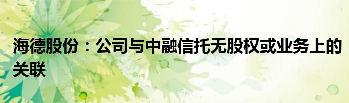 海德股份：公司与中融信托无股权或业务上的关联