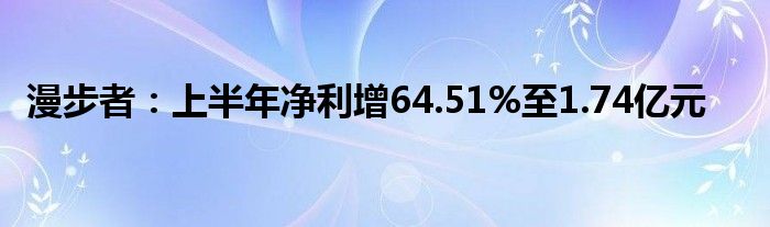 漫步者:上半年净利增64.51%至1.74亿元