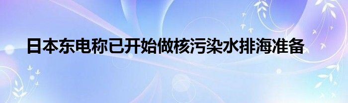 日本东电称已开始做核污染水排海准备