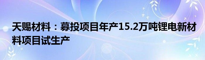 天赐材料:募投项目年产15.2万吨锂电新材料项目试生产