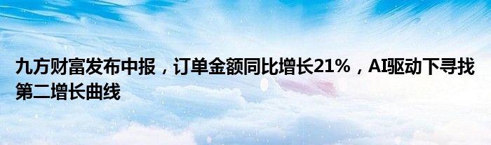 九方财富发布中报,订单金额同比增长21%,AI驱动下寻找第二增长曲线