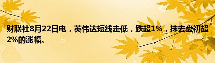财联社8月22日电,英伟达短线走低,跌超1%,抹去盘初超2%的涨幅。