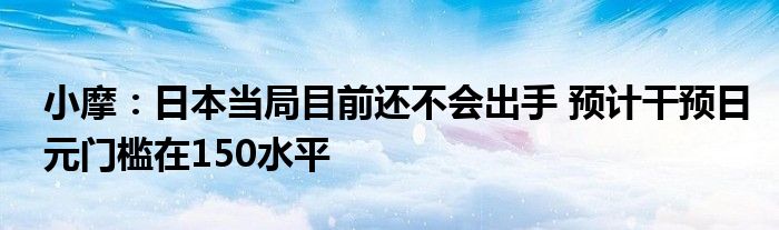 小摩:日本当局目前还不会出手 预计干预日元门槛在150水平