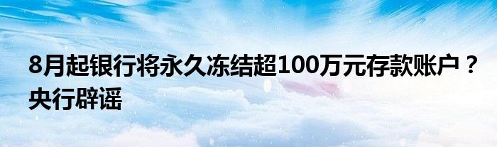 8月起银行将永久冻结超100万元存款账户?央行辟谣