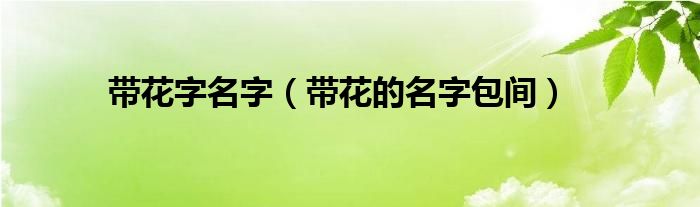 带花字名字(带花的名字包间)