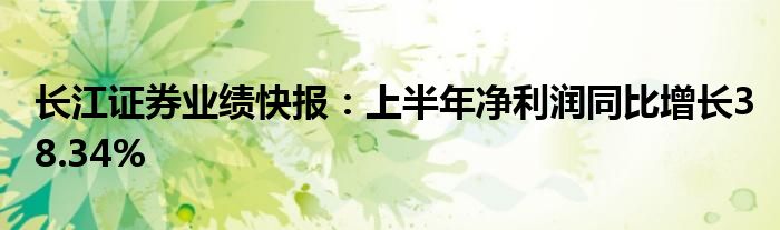 长江证券业绩快报:上半年净利润同比增长38.34%