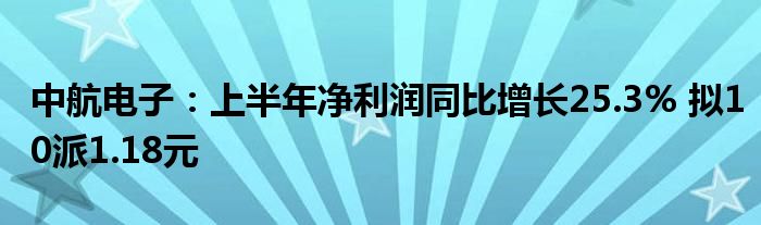 中航电子:上半年净利润同比增长25.3% 拟10派1.18元