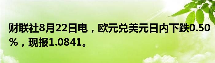 财联社8月22日电,欧元兑美元日内下跌0.50%,现报1.0841。
