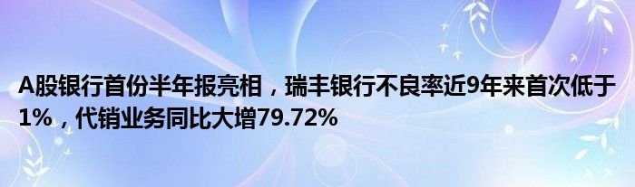 A股银行首份半年报亮相,瑞丰银行不良率近9年来首次低于1%,代销业务同比大增79.72%