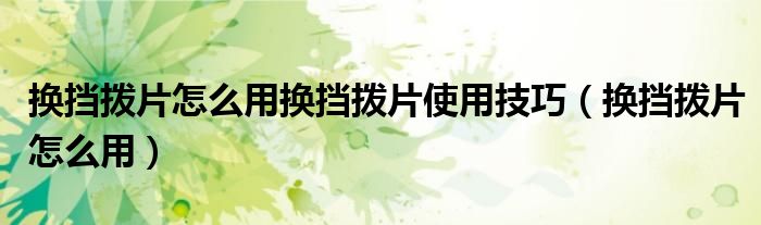 换挡拨片怎么用换挡拨片使用技巧(换挡拨片怎么用)