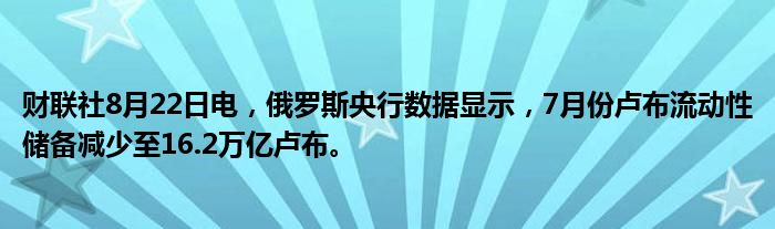 财联社8月22日电,俄罗斯央行数据显示,7月份卢布流动性储备减少至16.2万亿卢布。