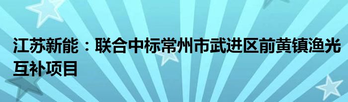 江苏新能:联合中标常州市武进区前黄镇渔光互补项目