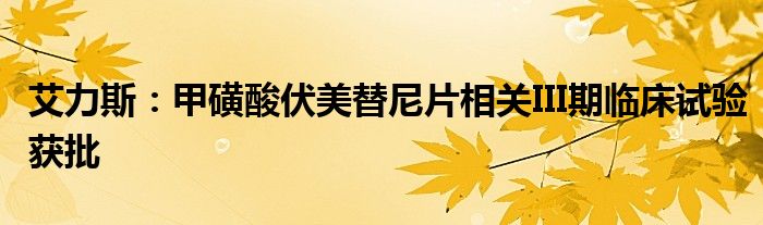 艾力斯:甲磺酸伏美替尼片相关III期临床试验获批