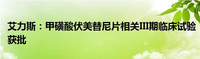 艾力斯:甲磺酸伏美替尼片相关III期临床试验获批