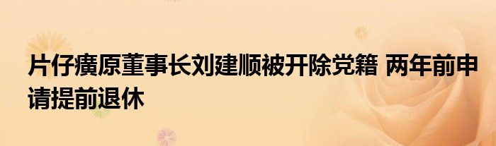 片仔癀原董事长刘建顺被开除党籍 两年前申请提前退休