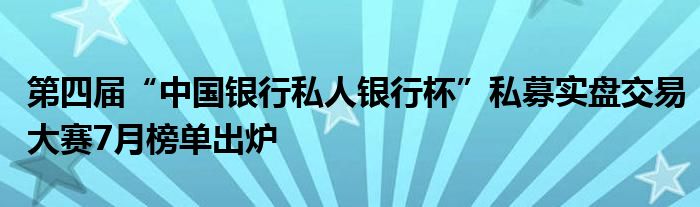 第四届“中国银行私人银行杯”私募实盘交易大赛7月榜单出炉