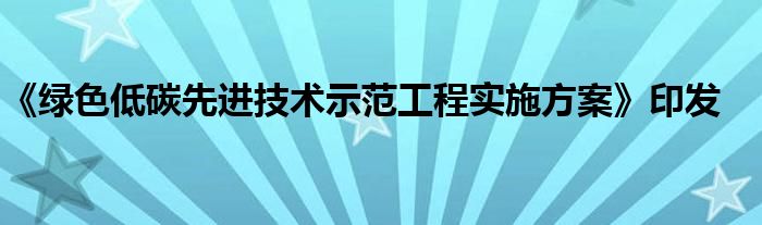 《绿色低碳先进技术示范工程实施方案》印发