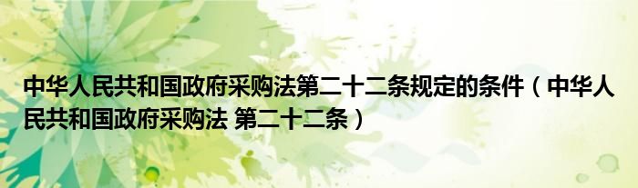 中华人民共和国政府采购法第二十二条规定的条件(中华人民共和国政府采购法 第二十二条)