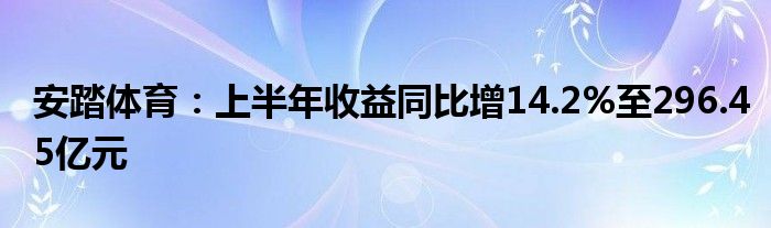 安踏体育:上半年收益同比增14.2%至296.45亿元