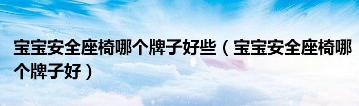 宝宝安全座椅哪个牌子好些(宝宝安全座椅哪个牌子好)