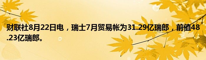 财联社8月22日电,瑞士7月贸易帐为31.29亿瑞郎,前值48.23亿瑞郎。