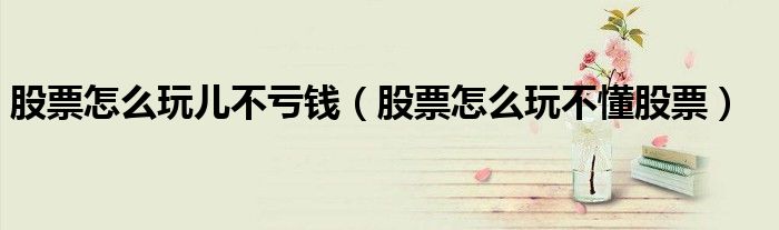 股票怎么玩儿不亏钱(股票怎么玩不懂股票)